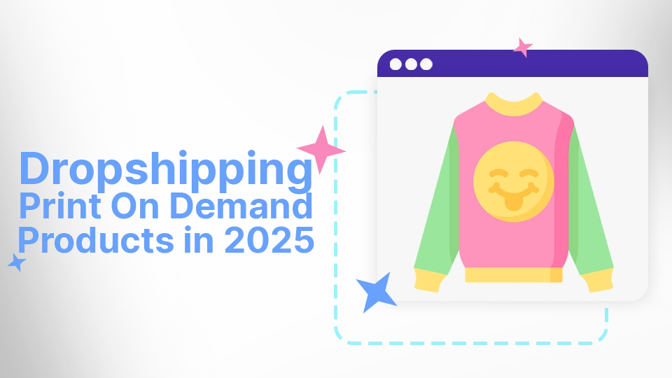 Dropshipping Print On Demand Products In 2025: The Ultimate Guide
